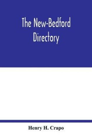 Cover of The New-Bedford directory; Containing the Names of the Inhabitants, their Occupations places of Business, and Dwelling houses. And the Town Register, with lists of the Streets and wharves the town officers, public offices and banks, churches and Ministers, Phy