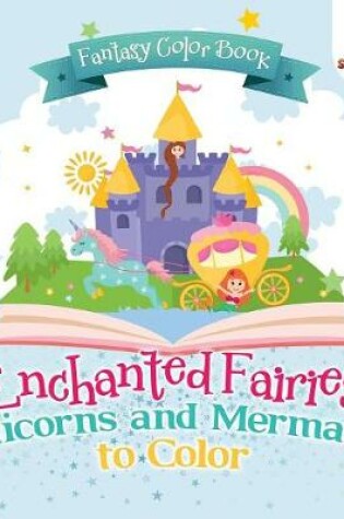 Cover of Fantasy Color Book. Enchanted Fairies, Unicorns and Mermaids to Color. Includes Color by Number Templates. Activity Book for Princesses and Older Kids