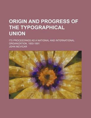 Book cover for Origin and Progress of the Typographical Union; Its Proceedings as a National and International Organization, 1850-1891