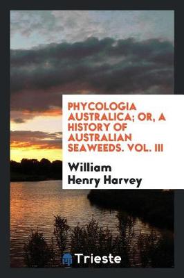 Book cover for Phycologia Australica; Or, a History of Australian Seaweeds. Vol. III