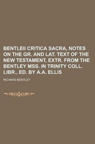 Cover of Bentleii Critica Sacra, Notes on the Gr. and Lat. Text of the New Testament, Extr. from the Bentley Mss. in Trinity Coll. Libr., Ed. by A.A. Ellis