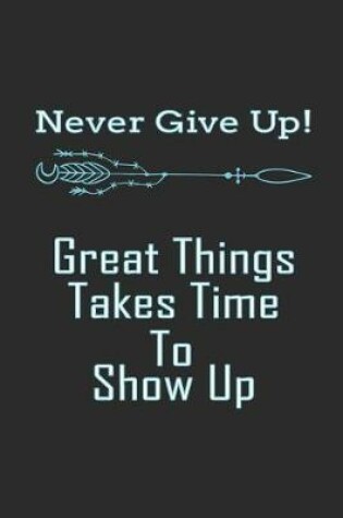 Cover of Never Give Up! Great Things Takes Time to Show Up