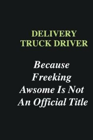 Cover of Delivery Truck Driver Because Freeking Awsome is Not An Official Title