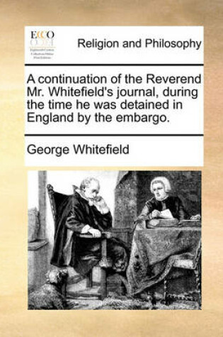 Cover of A continuation of the Reverend Mr. Whitefield's journal, during the time he was detained in England by the embargo.