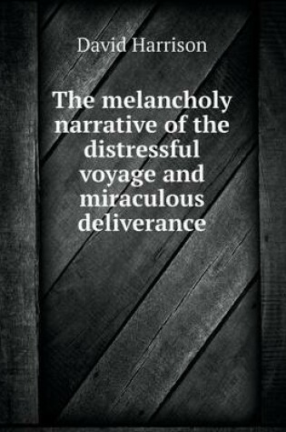 Cover of The melancholy narrative of the distressful voyage and miraculous deliverance