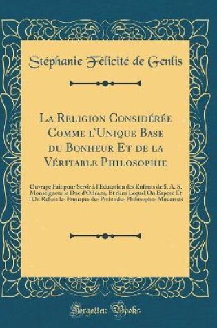 Cover of La Religion Consideree Comme l'Unique Base Du Bonheur Et de la Veritable Philosophie