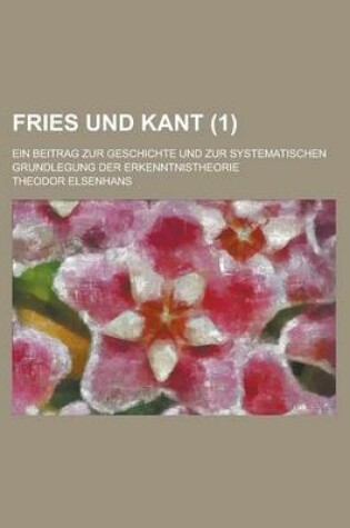 Cover of Fries Und Kant; Ein Beitrag Zur Geschichte Und Zur Systematischen Grundlegung Der Erkenntnistheorie (1)