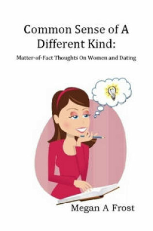 Cover of Common Sense of A Different Kind: Matter-of-Fact Thoughts on Women and Dating