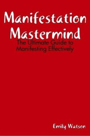 Cover of Manifestation Mastermind: The Ultimate Guide to Manifesting Effectively