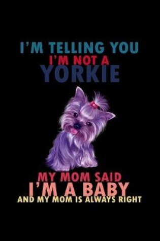 Cover of I'm Tellingyou I'm not a Yorkie My Mom Said I'm a Baby and my mom is always right