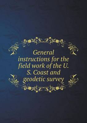 Book cover for General instructions for the field work of the U. S. Coast and geodetic survey
