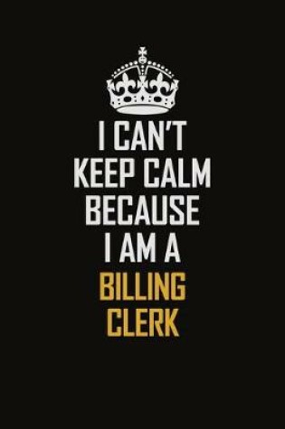 Cover of I Can't Keep Calm Because I Am A Billing Clerk