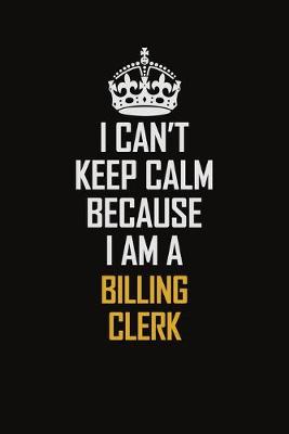 Book cover for I Can't Keep Calm Because I Am A Billing Clerk