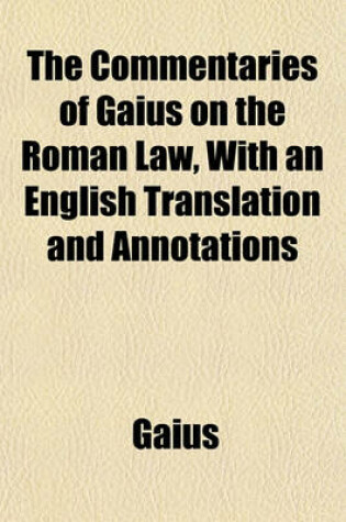 Cover of The Commentaries of Gaius on the Roman Law, with an English Translation and Annotations