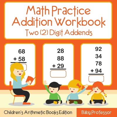 Book cover for Math Practice Addition Workbook - Two (2) Digit Addends Children's Arithmetic Books Edition