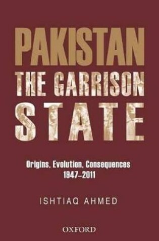 Cover of The Pakistan Garrison State: Origins, Evolution, Consequences (1947-2011)