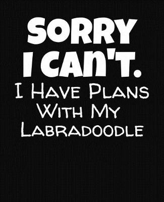 Book cover for Sorry I Can't I Have Plans With My Labradoodle