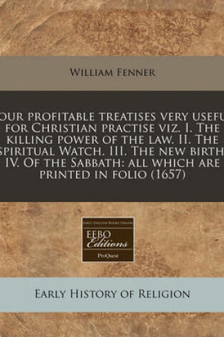 Cover of Four Profitable Treatises Very Useful for Christian Practise Viz. I. the Killing Power of the Law. II. the Spiritual Watch. III. the New Birth. IV. of the Sabbath