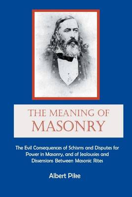 Book cover for The Meaning of Masonry: The Evil Consequences of Schisms and Disputes for Power in Masonry, and of Jealousies and Dissensions Between Masonic Rites