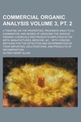 Cover of Commercial Organic Analysis; A Treatise on the Properties, Proximate Analytical Examination, and Modes of Assaying the Various Organic Chemicals and Products Employed in the Arts, Manufactures, Medicine, &C. with Concise Volume 3, PT. 2