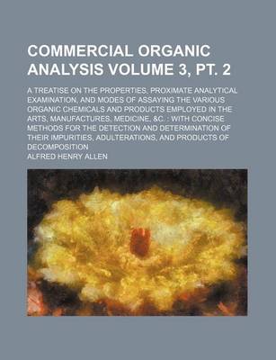 Book cover for Commercial Organic Analysis; A Treatise on the Properties, Proximate Analytical Examination, and Modes of Assaying the Various Organic Chemicals and Products Employed in the Arts, Manufactures, Medicine, &C. with Concise Volume 3, PT. 2