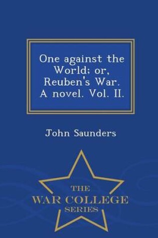 Cover of One Against the World; Or, Reuben's War. a Novel. Vol. II. - War College Series