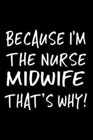 Cover of Because I'm The Nurse Midwife That's Why!