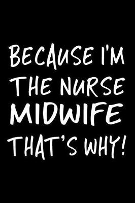 Book cover for Because I'm The Nurse Midwife That's Why!