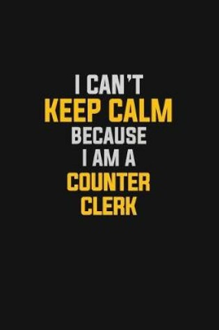 Cover of I Can't Keep Calm Because I Am A Counter Clerk