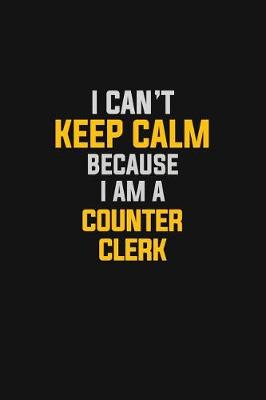 Book cover for I Can't Keep Calm Because I Am A Counter Clerk