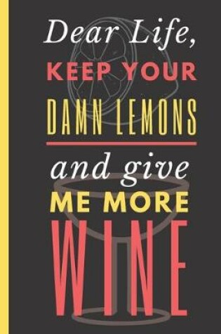 Cover of Dear Life, Keep your Damn Lemons and Give Me More Wine