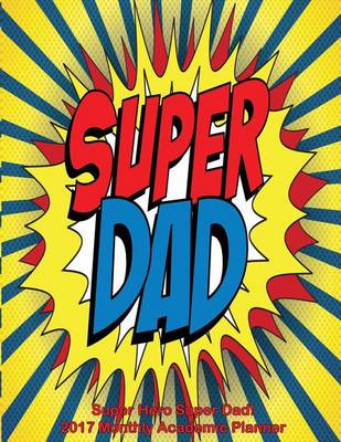 Book cover for Super Hero Super Dad! 2017 Monthly Academic Planner