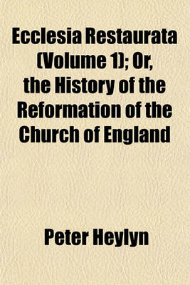 Book cover for Ecclesia Restaurata (Volume 1); Or, the History of the Reformation of the Church of England