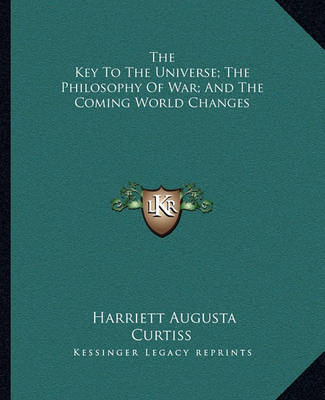 Book cover for The Key to the Universe; The Philosophy of War; And the Coming World Changes