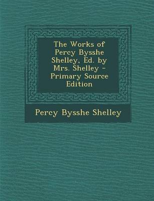 Book cover for The Works of Percy Bysshe Shelley, Ed. by Mrs. Shelley - Primary Source Edition