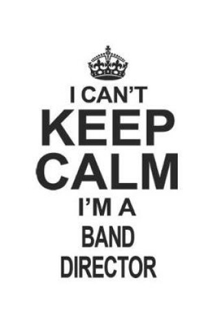 Cover of I Can't Keep Calm I'm A Band Director