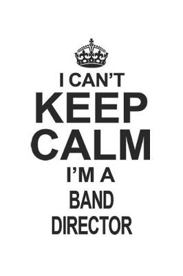 Book cover for I Can't Keep Calm I'm A Band Director