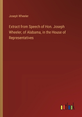 Book cover for Extract from Speech of Hon. Joseph Wheeler, of Alabama, in the House of Representatives