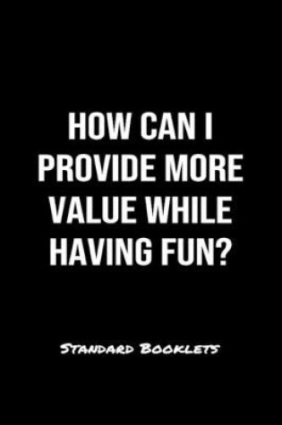 Cover of How Can I Provide More Value While Having Fun?