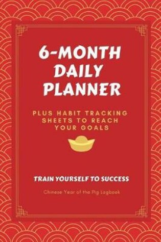 Cover of 6-Month Daily Planner PLUS Habit Tracking Sheets to Reach Your Goals Train Yourself to Success Chinese Year of the Pig Logbook
