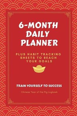Book cover for 6-Month Daily Planner PLUS Habit Tracking Sheets to Reach Your Goals Train Yourself to Success Chinese Year of the Pig Logbook
