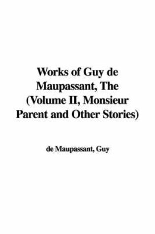 Cover of Works of Guy de Maupassant, the (Volume II, Monsieur Parent and Other Stories)