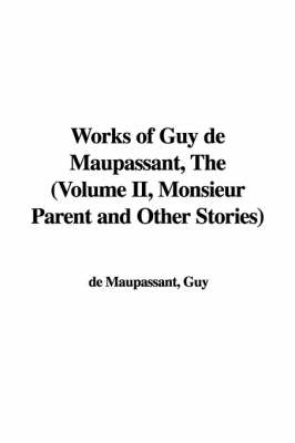 Book cover for Works of Guy de Maupassant, the (Volume II, Monsieur Parent and Other Stories)