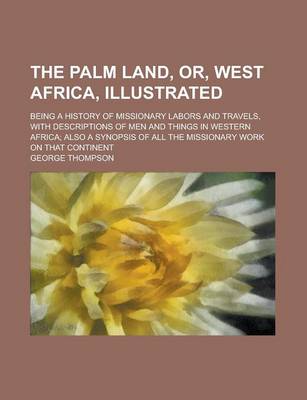 Book cover for The Palm Land, Or, West Africa, Illustrated; Being a History of Missionary Labors and Travels, with Descriptions of Men and Things in Western Africa; Also a Synopsis of All the Missionary Work on That Continent