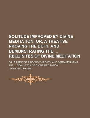 Book cover for Solitude Improved by Divine Meditation; Or, a Treatise Proving the Duty, and Demonstrating the Requisites of Divine Meditation. Or, a Treatise Proving the Duty, and Demonstrating the Requisites of Divine Meditation