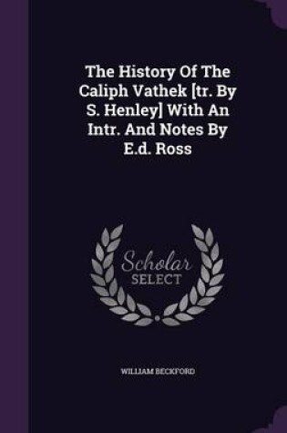 Cover of The History of the Caliph Vathek [Tr. by S. Henley] with an Intr. and Notes by E.D. Ross