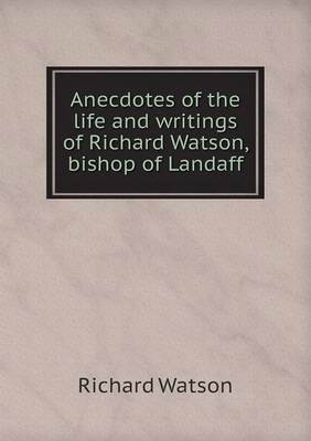 Book cover for Anecdotes of the life and writings of Richard Watson, bishop of Landaff