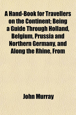 Book cover for A Hand-Book for Travellers on the Continent; Being a Guide Through Holland, Belgium, Prussia and Northern Germany, and Along the Rhine, from