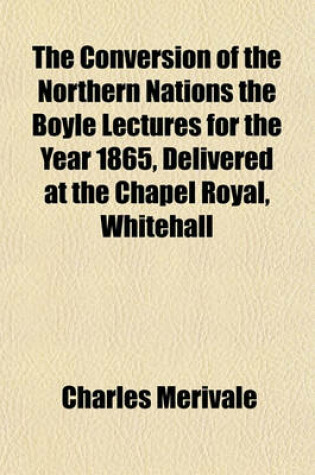 Cover of The Conversion of the Northern Nations the Boyle Lectures for the Year 1865, Delivered at the Chapel Royal, Whitehall