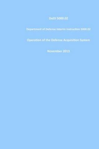 Cover of DoDI 5000.02 Department of Defense Interim Instruction 5000.02 Operation of the Defense Acquisition System November 2013